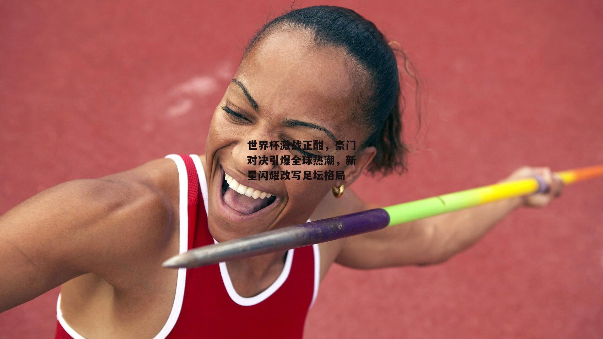 世界杯激战正酣,豪门对决引爆全球热潮,新星闪耀改写足坛格局