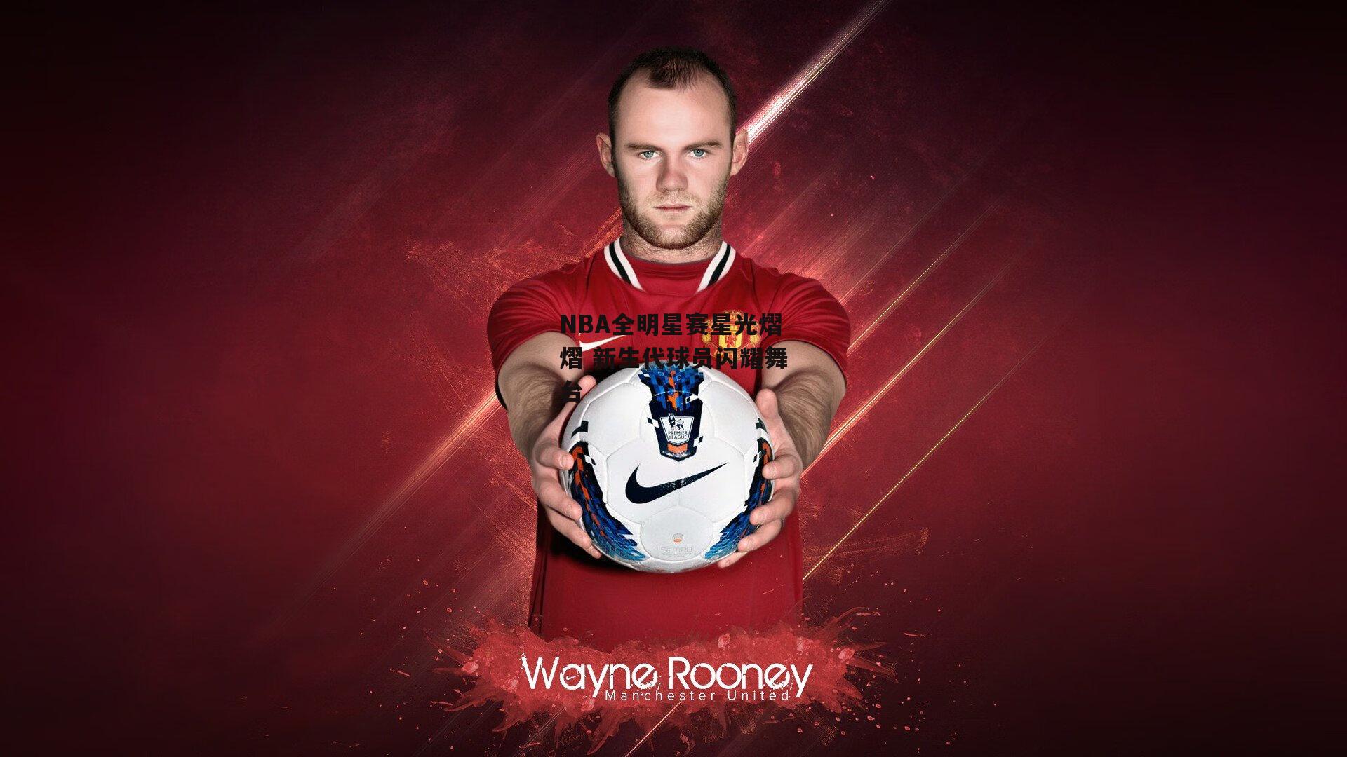 NBA全明星赛星光熠熠 新生代球员闪耀舞台