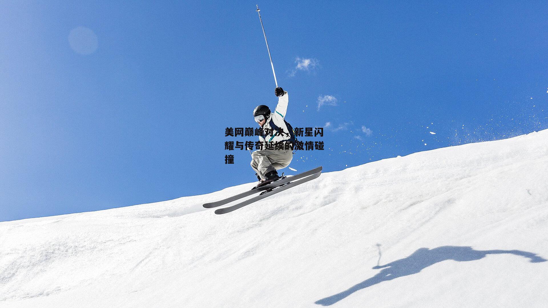 美网巅峰对决,新星闪耀与传奇延续的激情碰撞