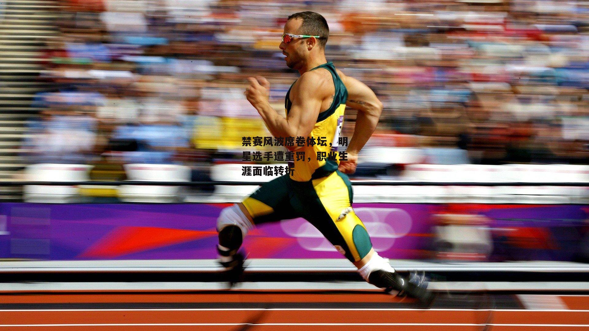 禁赛风波席卷体坛,明星选手遭重罚,职业生涯面临转折