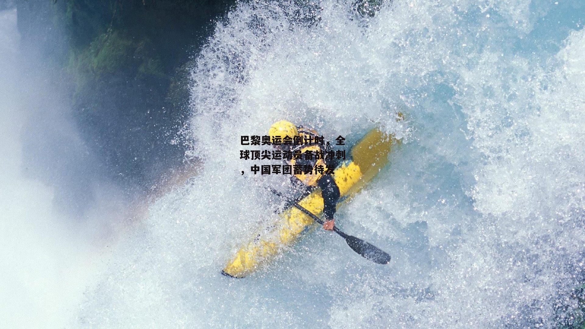 巴黎奥运会倒计时,全球顶尖运动员备战冲刺,中国军团蓄势待发