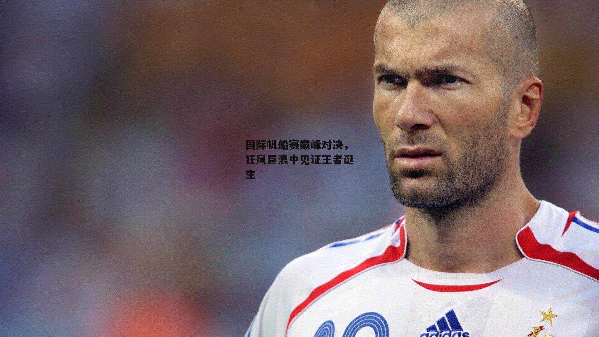国际帆船赛巅峰对决,狂风巨浪中见证王者诞生