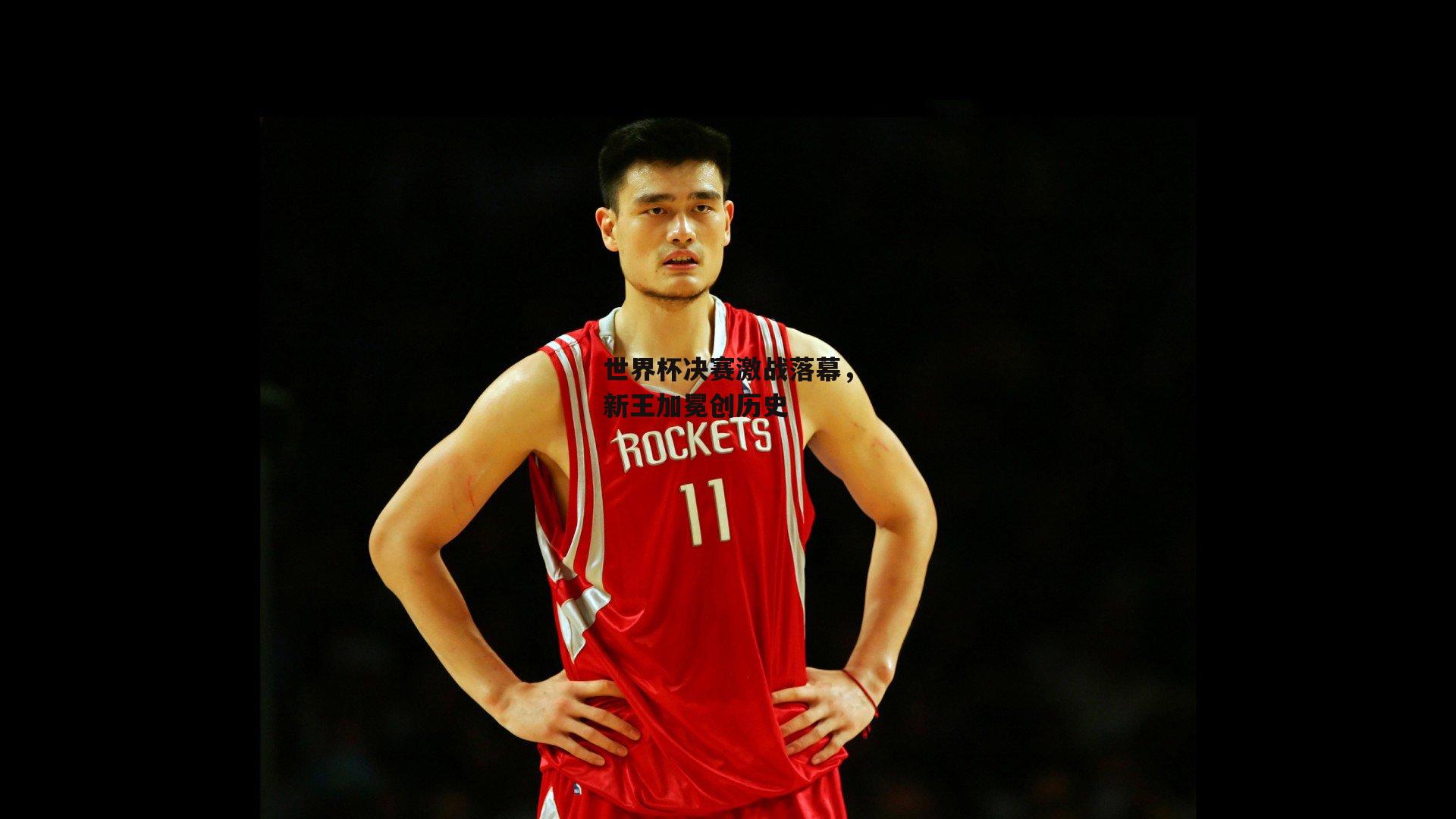 世界杯决赛激战落幕,新王加冕创历史