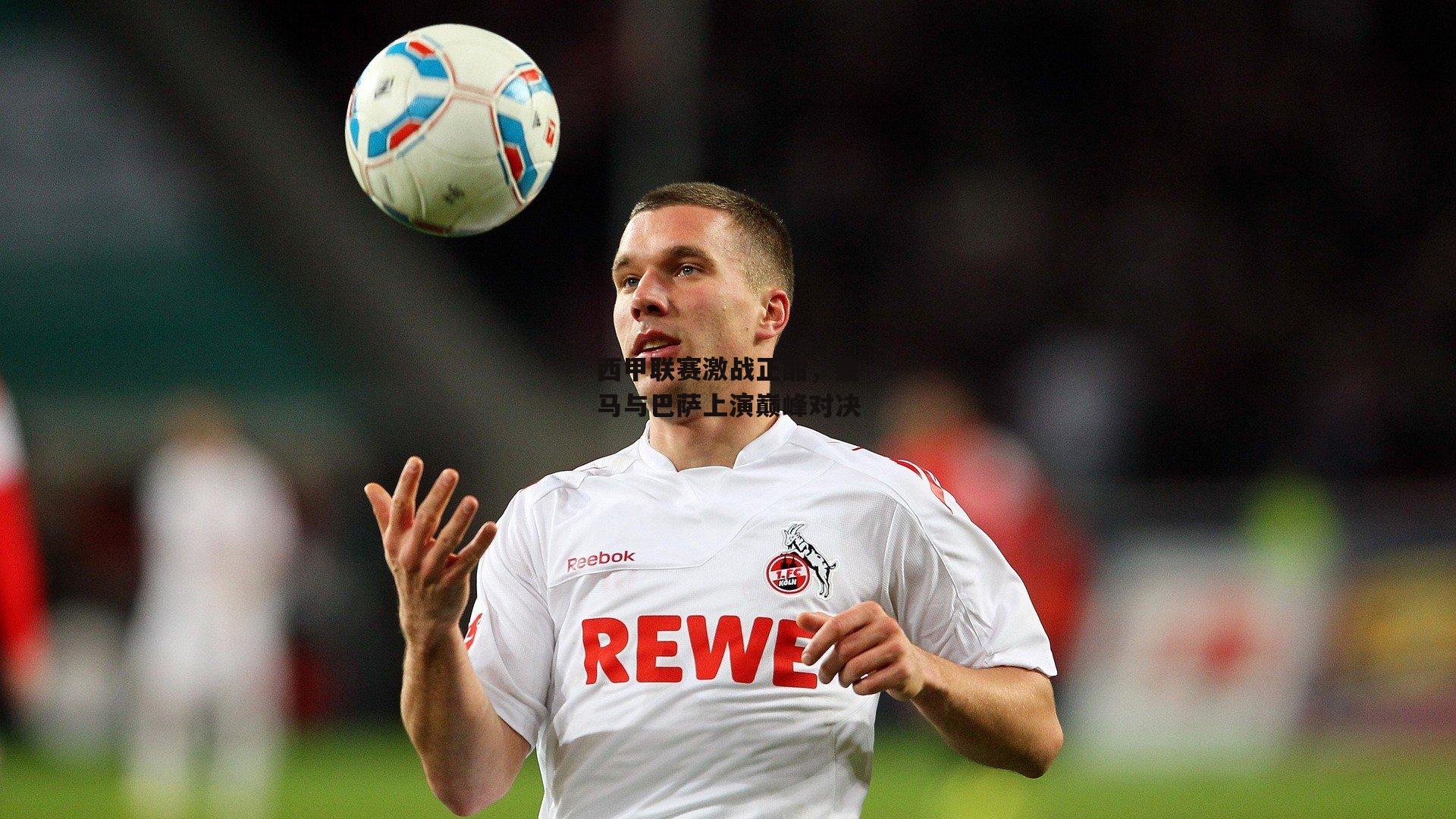 西甲联赛激战正酣,皇马与巴萨上演巅峰对决