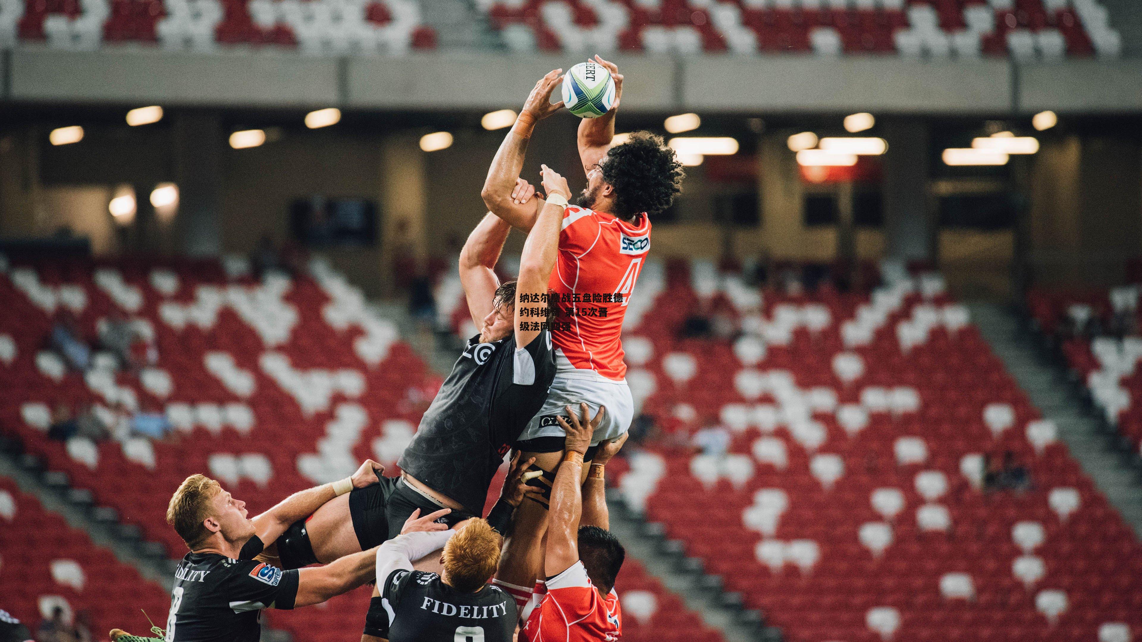 纳达尔鏖战五盘险胜德约科维奇 第15次晋级法网四强